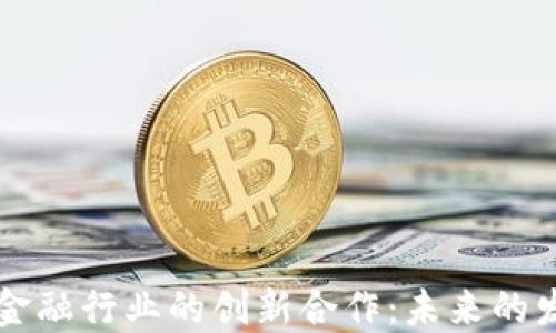 
区块链与金融行业的创新合作：未来的发展与挑战