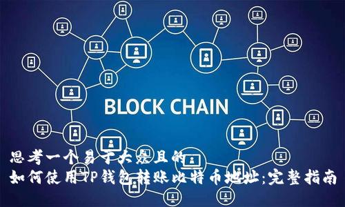 思考一个易于大众且的  
如何使用TP钱包转账比特币地址：完整指南