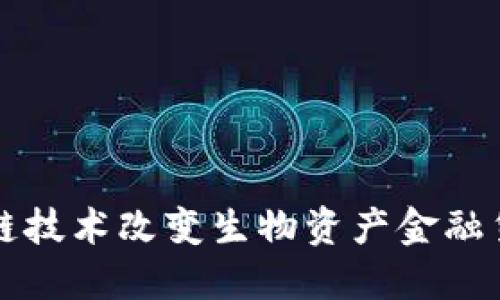 如何区块链技术改变生物资产金融贷款的未来