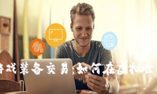 区块链游戏装备交易：如何在虚拟世界中赚钱