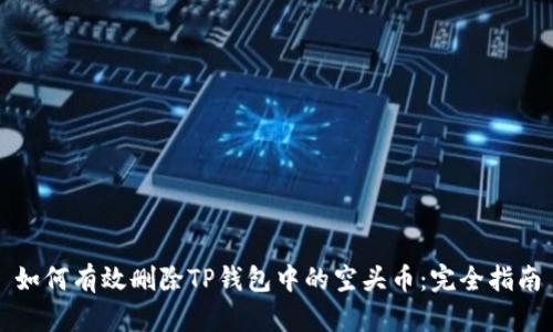 如何有效删除TP钱包中的空头币：完全指南