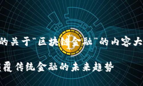 以下是您请求的关于“区块链金融”的内容大纲及相关信息：

区块链金融：颠覆传统金融的未来趋势