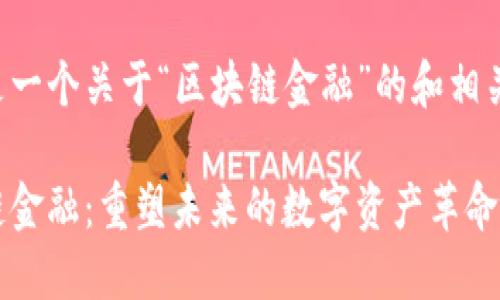 下面是一个关于“区块链金融”的和相关信息。

区块链金融：重塑未来的数字资产革命