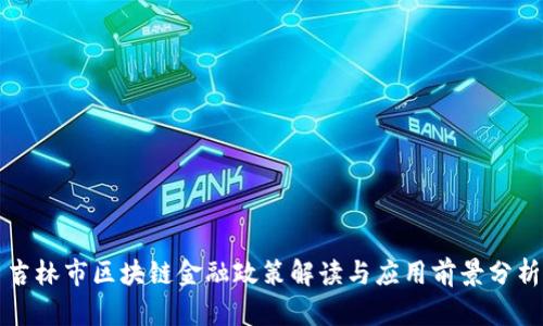 吉林市区块链金融政策解读与应用前景分析