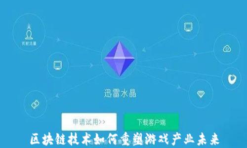 
区块链技术如何重塑游戏产业未来