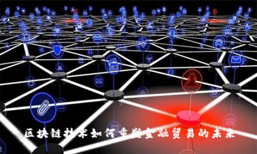 区块链技术如何重塑金融贸易的未来