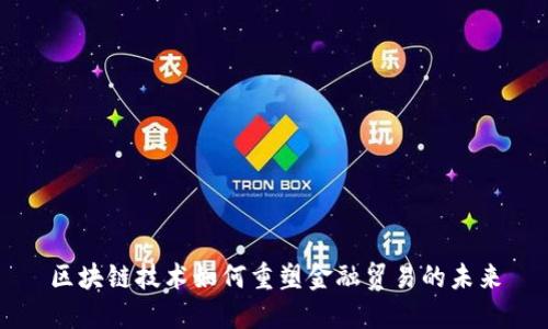 区块链技术如何重塑金融贸易的未来