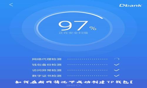 如何在断网情况下成功创建TP钱包？