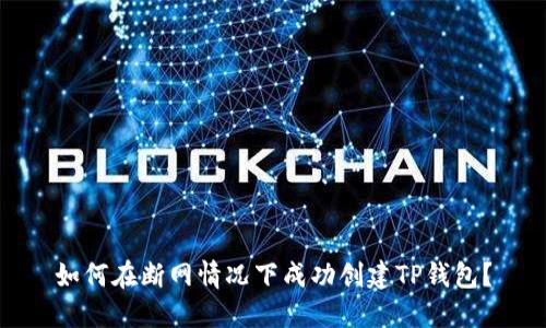 如何在断网情况下成功创建TP钱包？