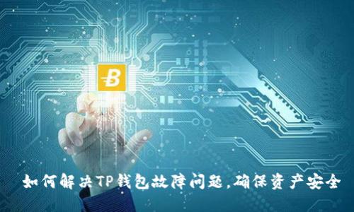  如何解决TP钱包故障问题，确保资产安全