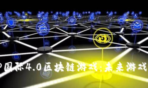 深度解析EP国际4.0区块链游戏：未来游戏的革命之路