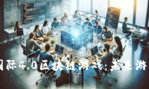 深度解析EP国际4.0区块链游戏：未来游戏的革命之路