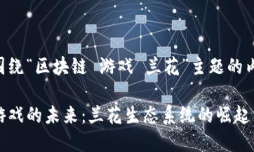 以下是围绕“区块链 游戏 兰花”主题的内容设计。

区块链游戏的未来：兰花生态系统的崛起