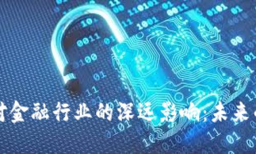 区块链技术对金融行业的深远影响：未来的变革与挑战
