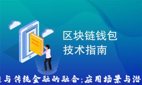 
区块链与传统金融的融合：应用场景与潜力分析