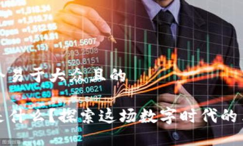思考一个易于大众且的

区块链是什么？探索这场数字时代的革命游戏