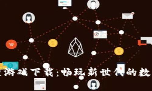 韩国区块链游戏下载：畅玩新世代的数字娱乐体验