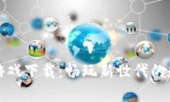 韩国区块链游戏下载：畅