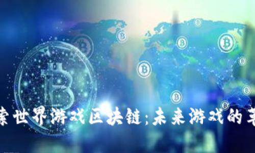 探索世界游戏区块链：未来游戏的革命