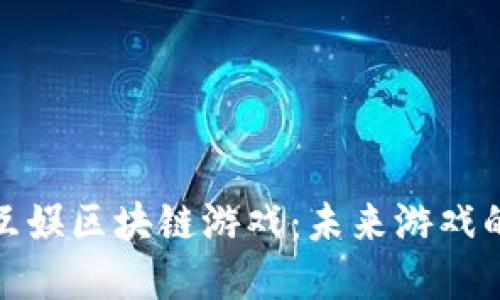 探索英雄互娱区块链游戏：未来游戏的革新之路