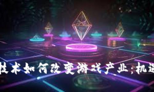 区块链技术如何改变游戏产业：机遇与挑战