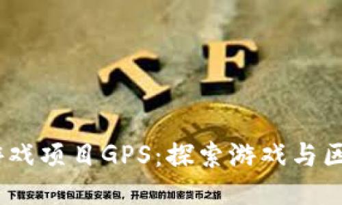 2023年区块链游戏项目GPS：探索游戏与区块链的无缝结合