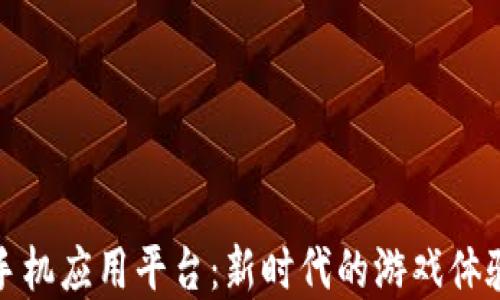 
区块链游戏手机应用平台：新时代的游戏体验与投资机会
