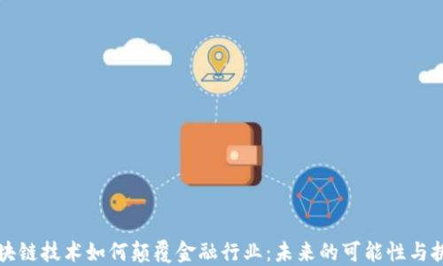 
区块链技术如何颠覆金融行业：未来的可能性与挑战