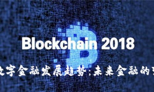 区块链数字金融发展趋势：未来金融的变革之路