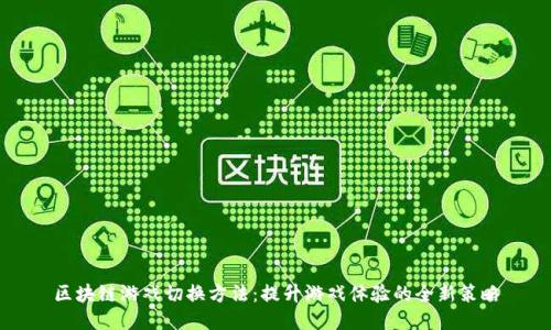 区块链游戏切换方法：提升游戏体验的全新策略