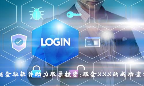 区块链金融软件助力股票投资：股金XXX的成功案例分析