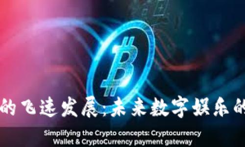 区块链游戏的飞速发展：未来数字娱乐的趋势与挑战
