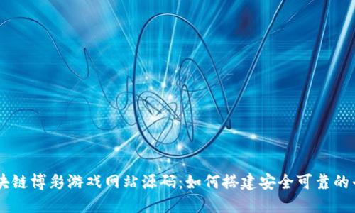 区块链博彩游戏网站源码：如何搭建安全可靠的平台