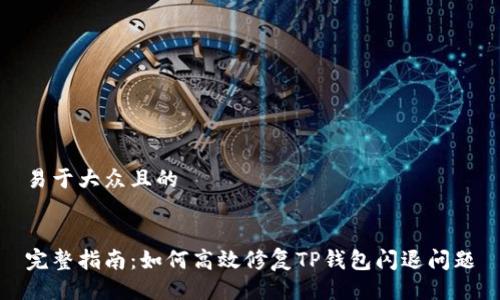 易于大众且的


完整指南：如何高效修复TP钱包闪退问题