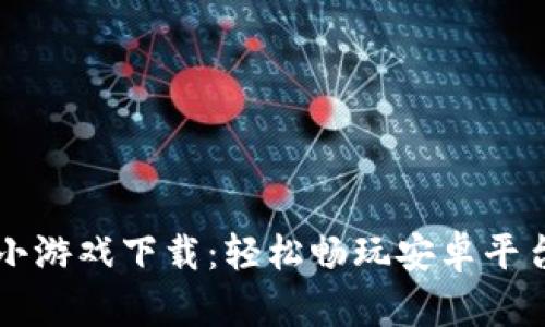 区块链加密小游戏下载：轻松畅玩安卓平台的热门游戏