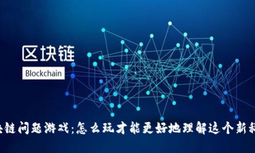 区块链问题游戏：怎么玩才能更好地理解这个新科技？
