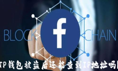 
TP钱包被盗后还能查到IP地址吗？
