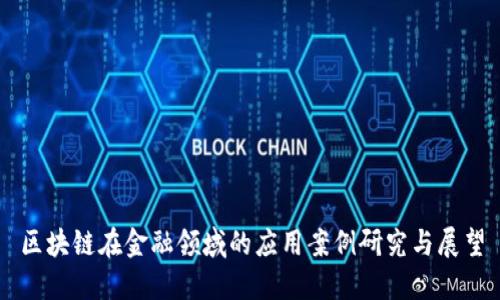 区块链在金融领域的应用案例研究与展望