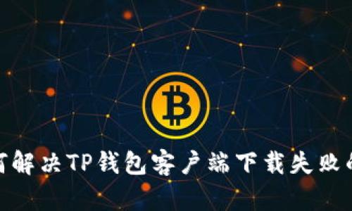 : 如何解决TP钱包客户端下载失败的问题
