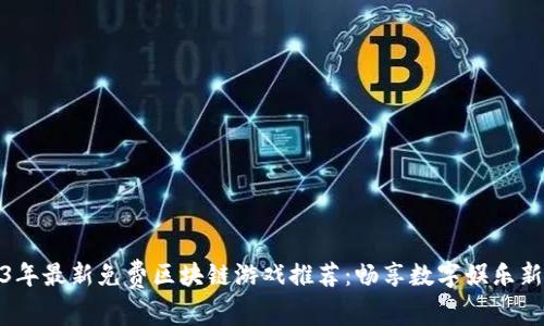 2023年最新免费区块链游戏推荐：畅享数字娱乐新风潮