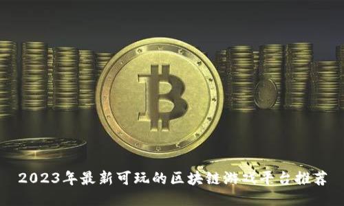 2023年最新可玩的区块链游戏平台推荐