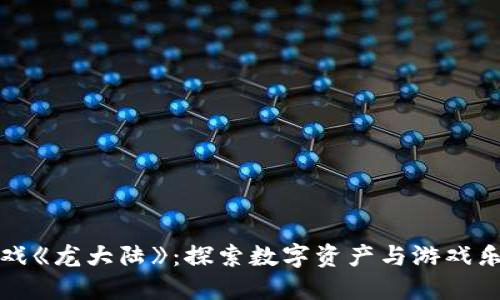 区块链游戏《龙大陆》：探索数字资产与游戏乐趣的结合