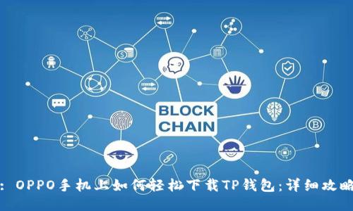 : OPPO手机上如何轻松下载TP钱包：详细攻略