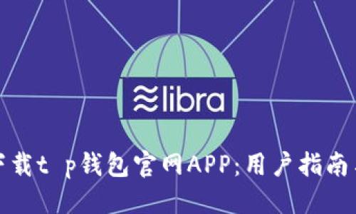 优质
如何安全下载t p钱包官网APP：用户指南与注意事项