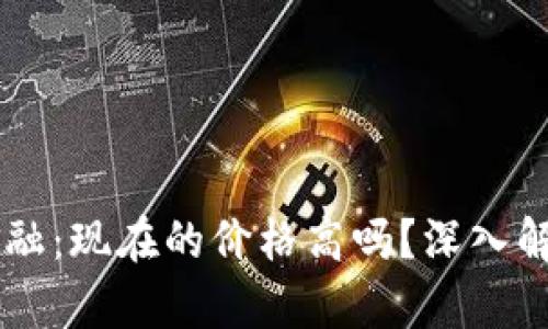 区块链金融：现在的价格高吗？深入解析与展望