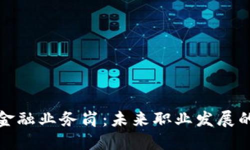 区块链金融业务岗：未来职业发展的新机遇