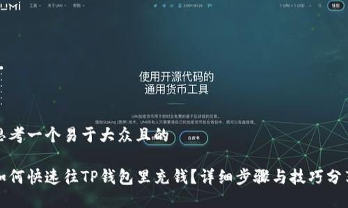 思考一个易于大众且的

如何快速往TP钱包里充钱？详细步骤与技巧分享