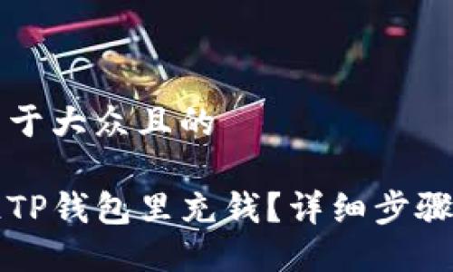 思考一个易于大众且的

如何快速往TP钱包里充钱？详细步骤与技巧分享