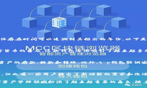 t p钱包是一款数字钱包应用，主要用于管理和存储加密货币，以及进行数字资产的转账和交易。它的具体存在时间可以追溯到其推出的年份。以下是有关t p钱包的详细信息。

### t p钱包的历史
- t p钱包的项目最初开始于**2019年**，致力于为用户提供安全、便捷的数字资产管理服务。随着加密货币的普及，这款钱包逐渐吸引了越来越多的用户，成为市场上的一大亮点。同时，该钱包也在不断更新和改进，推出了多种新功能，以适应市场需求。

### 功能介绍
- t p钱包不仅支持主流的加密货币，还包括一些新兴的数字资产交易。用户可以轻松地在钱包内进行资产的存款、提款和转账。此外，t p钱包强调安全性，采用高标准的加密技术来确保用户资产的安全。

### 用户反馈
- 随着时间的推移，t p钱包积累了大量的用户反馈和评价。总体上，用户对其易用性和安全性表示认可，但也有一些用户提出了新功能的需求和改进建议。

综上所述，t p钱包自2019年推出以来，已经存在了**4年**，并在不断地发展和完善中。这个钱包在数字资产管理领域扮演了越来越重要的角色。随着加密市场的变化，期待未来能有更多创新和进步。