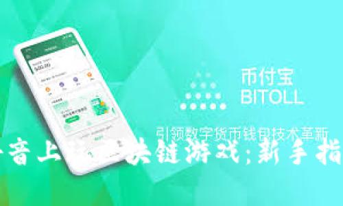 如何在抖音上玩区块链游戏：新手指南与技巧